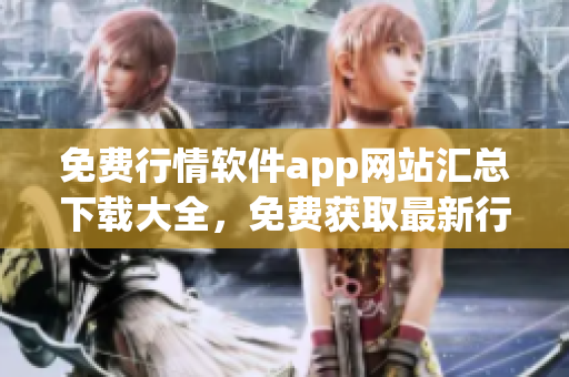 免费行情软件app网站汇总下载大全，免费获取最新行情软件app