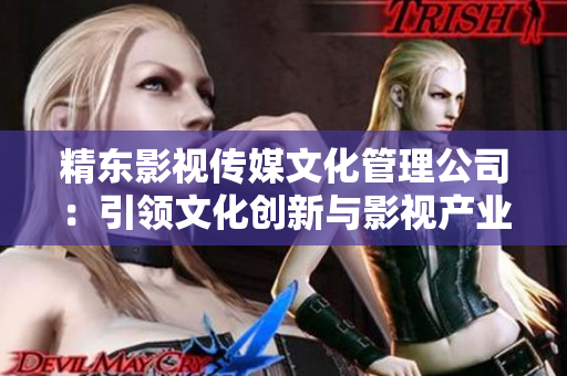 精东影视传媒文化管理公司：引领文化创新与影视产业发展的先行者