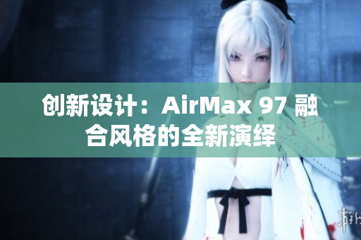 创新设计：AirMax 97 融合风格的全新演绎
