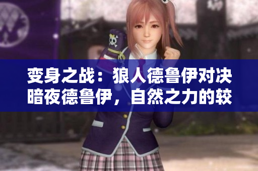 变身之战：狼人德鲁伊对决暗夜德鲁伊，自然之力的较量