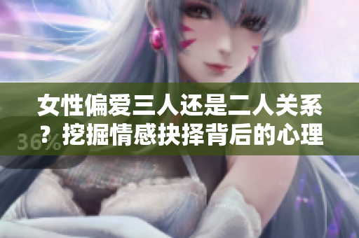 女性偏爱三人还是二人关系？挖掘情感抉择背后的心理