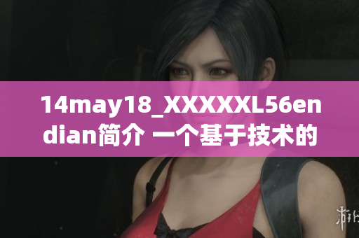 14may18_XXXXXL56endian简介 一个基于技术的分析和评估