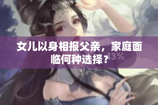 女儿以身相报父亲，家庭面临何种选择？