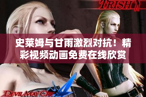 史莱姆与甘雨激烈对抗！精彩视频动画免费在线欣赏