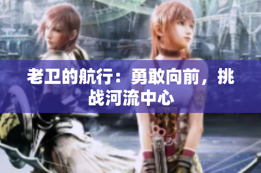 老卫的航行：勇敢向前，挑战河流中心
