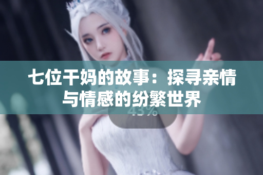 七位干妈的故事：探寻亲情与情感的纷繁世界