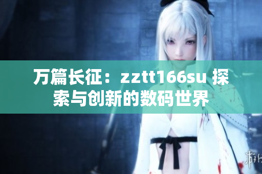 万篇长征：zztt166su 探索与创新的数码世界