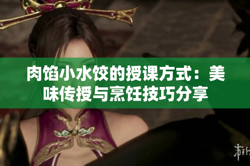 肉馅小水饺的授课方式：美味传授与烹饪技巧分享