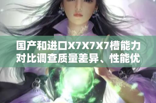 国产和进口X7X7X7槽能力对比调查质量差异、性能优劣分析