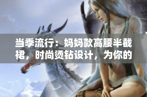当季流行：妈妈款高腰半截裙，时尚烫钻设计，为你的衣橱增添闪耀亮点