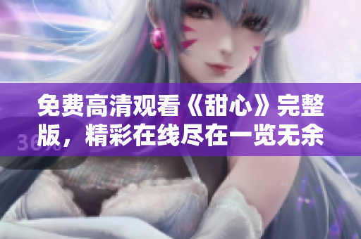 免费高清观看《甜心》完整版，精彩在线尽在一览无余