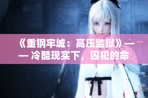 《重钢牢城：高压监狱》—— 冷酷现实下，囚犯的命运何去何从？