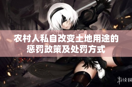 农村人私自改变土地用途的惩罚政策及处罚方式