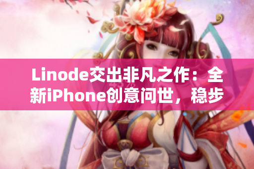 Linode交出非凡之作：全新iPhone创意问世，稳步成熟