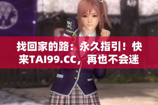 找回家的路：永久指引！快来TAI99.CC，再也不会迷路啦！
