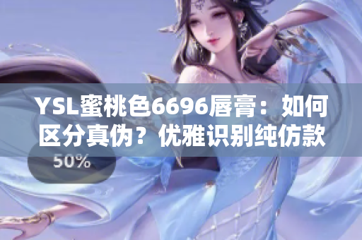 YSL蜜桃色6696唇膏：如何区分真伪？优雅识别纯仿款巧妙方法