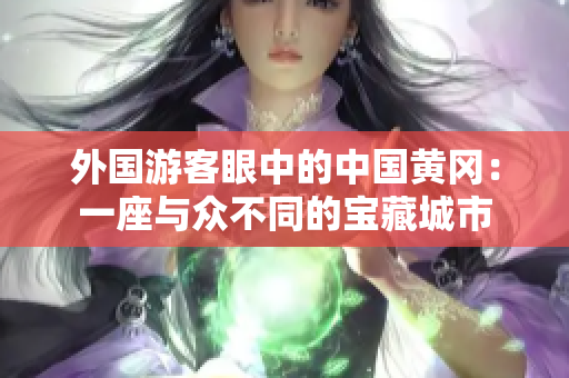 外国游客眼中的中国黄冈：一座与众不同的宝藏城市