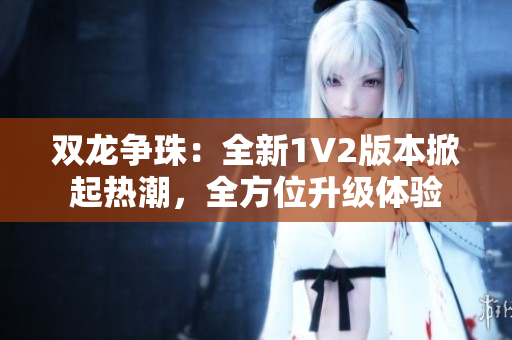 双龙争珠：全新1V2版本掀起热潮，全方位升级体验