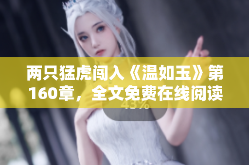 两只猛虎闯入《温如玉》第160章，全文免费在线阅读!