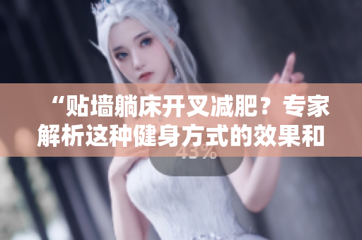 “贴墙躺床开叉减肥？专家解析这种健身方式的效果和注意事项！”
