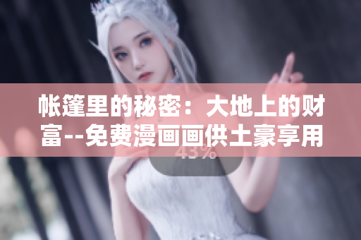 帐篷里的秘密：大地上的财富--免费漫画画供土豪享用