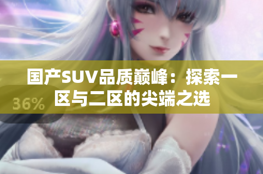 国产SUV品质巅峰：探索一区与二区的尖端之选