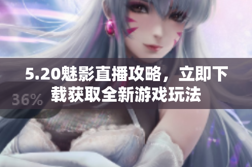 5.20魅影直播攻略，立即下载获取全新游戏玩法