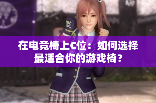 在电竞椅上C位：如何选择最适合你的游戏椅？