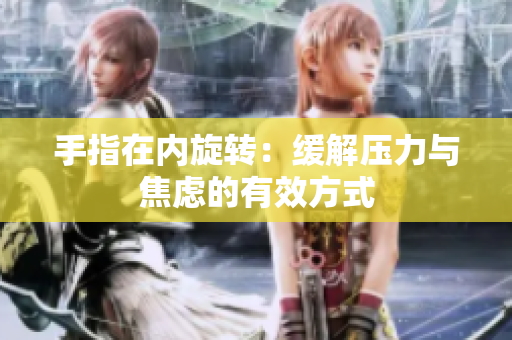 手指在内旋转：缓解压力与焦虑的有效方式