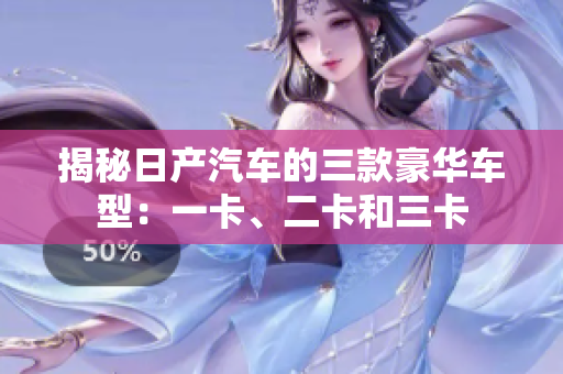 揭秘日产汽车的三款豪华车型：一卡、二卡和三卡