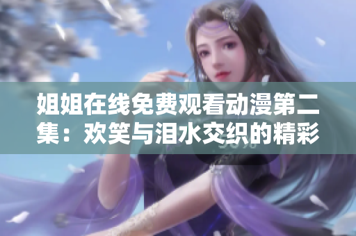 姐姐在线免费观看动漫第二集：欢笑与泪水交织的精彩续篇