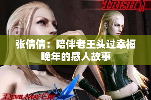 张倩倩：陪伴老王头过幸福晚年的感人故事