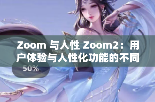 Zoom 与人性 Zoom2：用户体验与人性化功能的不同