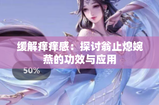 缓解痒痒感：探讨翁止熄婉燕的功效与应用