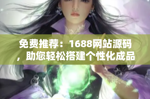 免费推荐：1688网站源码，助您轻松搭建个性化成品网站！