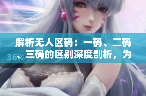 解析无人区码：一码、二码、三码的区别深度剖析，为您揭示精品区的内涵