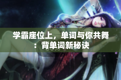 学霸座位上，单词与你共舞：背单词新秘诀