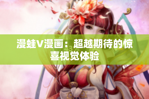 漫蛙V漫画：超越期待的惊喜视觉体验