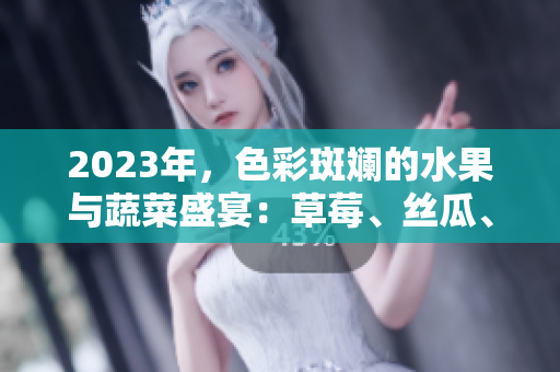 2023年，色彩斑斓的水果与蔬菜盛宴：草莓、丝瓜、芭乐、绿巨人樱桃与秋葵，勾勒粉色美食盛景