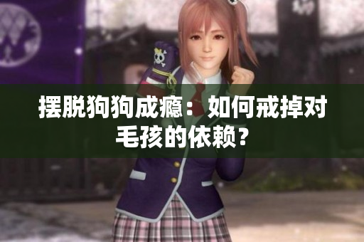 摆脱狗狗成瘾：如何戒掉对毛孩的依赖？