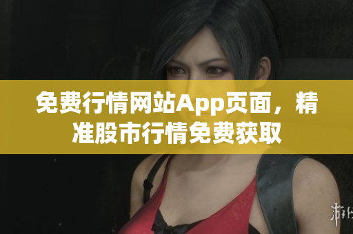 免费行情网站App页面，精准股市行情免费获取