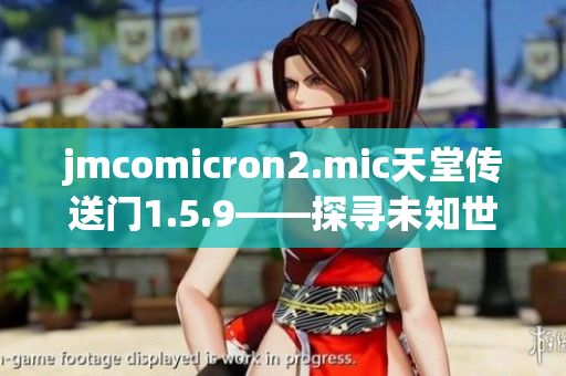 jmcomicron2.mic天堂传送门1.5.9——探寻未知世界的奇遇