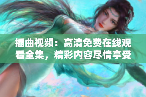 插曲视频：高清免费在线观看全集，精彩内容尽情享受