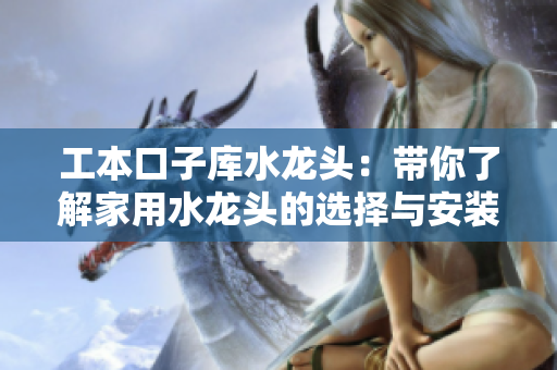 工本口子库水龙头：带你了解家用水龙头的选择与安装技巧