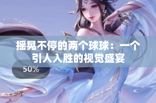 摇晃不停的两个球球：一个引人入胜的视觉盛宴