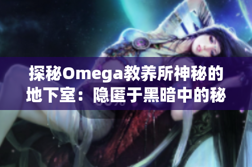 探秘Omega教养所神秘的地下室：隐匿于黑暗中的秘密世界