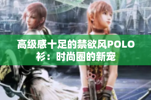 高级感十足的禁欲风POLO衫：时尚圈的新宠
