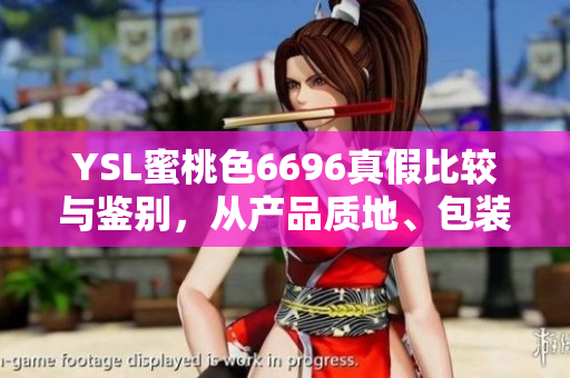 YSL蜜桃色6696真假比较与鉴别，从产品质地、包装、气味细节入手识别真伪