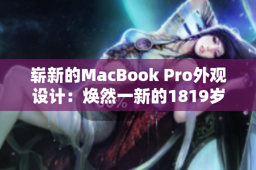 崭新的MacBook Pro外观设计：焕然一新的1819岁造型
