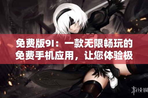 免费版9I：一款无限畅玩的免费手机应用，让您体验极致游戏乐趣
